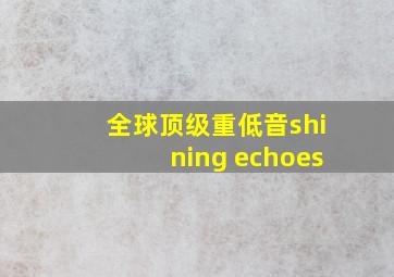 全球顶级重低音shining echoes